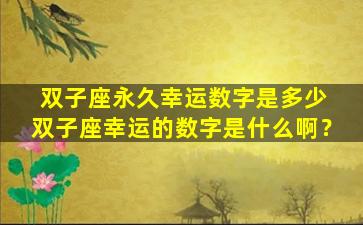 双子座永久幸运数字是多少 双子座幸运的数字是什么啊？